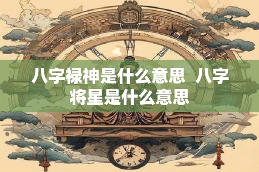 八字禄神是什么意思  八字将星是什么意思