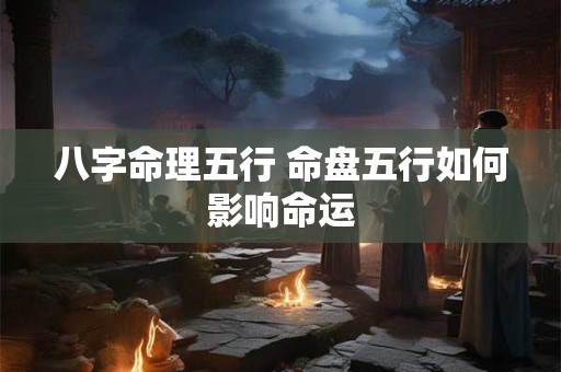八字命理五行 命盘五行如何影响命运