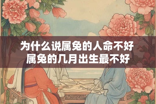 详细阅读:为什么说属兔的人命不好 属兔的几月出生最不好 为什么说属兔的人命不好 属兔的几月出生最不好