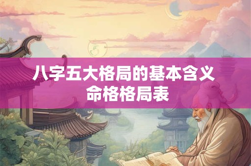 八字五大格局的基本含义  命格格局表