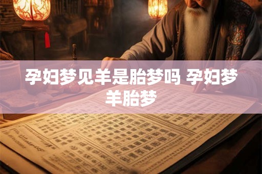 孕妇梦见羊是胎梦吗 孕妇梦羊胎梦