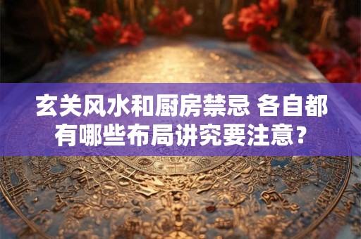 玄关风水和厨房禁忌 各自都有哪些布局讲究要注意？