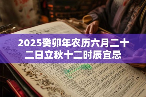 2025癸卯年农历六月二十二日立秋十二时辰宜忌