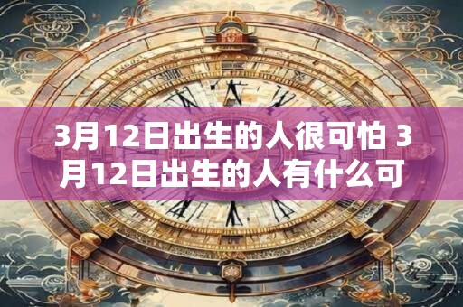3月12日出生的人很可怕 3月12日出生的人有什么可怕之处