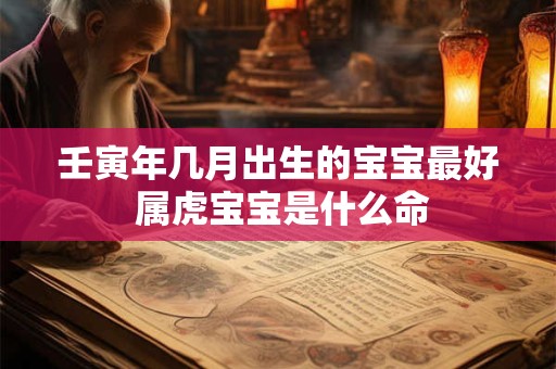 壬寅年几月出生的宝宝最好 属虎宝宝是什么命
