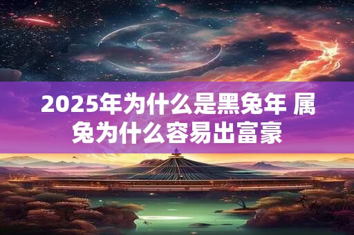 2025年为什么是黑兔年 属兔为什么容易出富豪