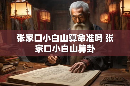 张家口小白山算命准吗 张家口小白山算卦