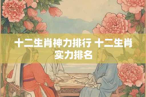 十二生肖神力排行 十二生肖实力排名