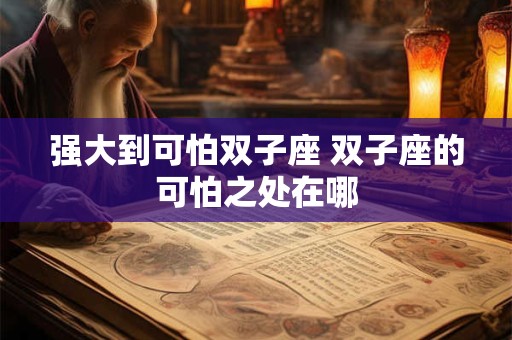 强大到可怕双子座 双子座的可怕之处在哪