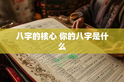 八字的核心 你的八字是什么