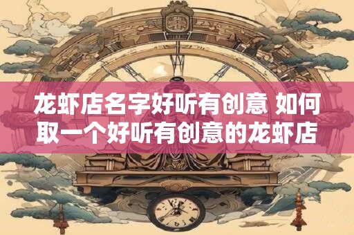 龙虾店名字好听有创意 如何取一个好听有创意的龙虾店名