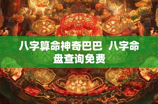 八字算命神奇巴巴  八字命盘查询免费