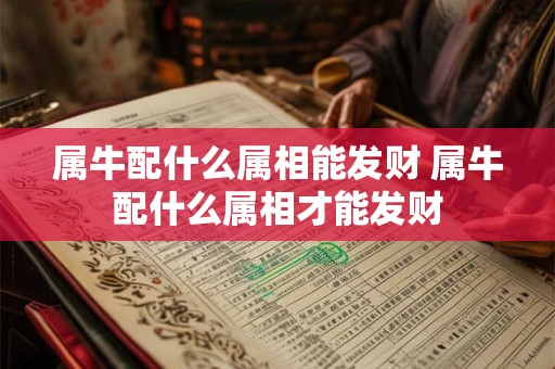 属牛配什么属相能发财 属牛配什么属相才能发财