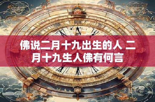 佛说二月十九出生的人 二月十九生人佛有何言