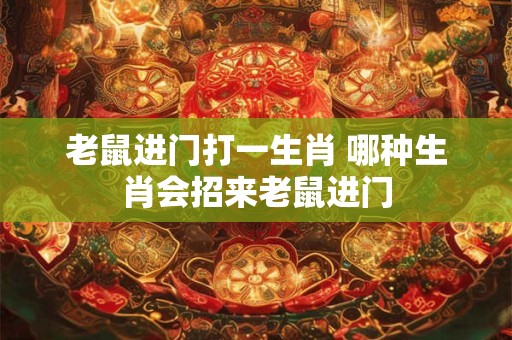 老鼠进门打一生肖 哪种生肖会招来老鼠进门