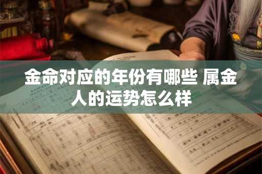 金命对应的年份有哪些 属金人的运势怎么样
