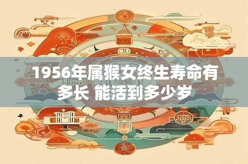 1956年属猴女终生寿命有多长 能活到多少岁