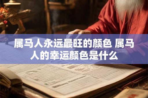 属马人永远最旺的颜色 属马人的幸运颜色是什么
