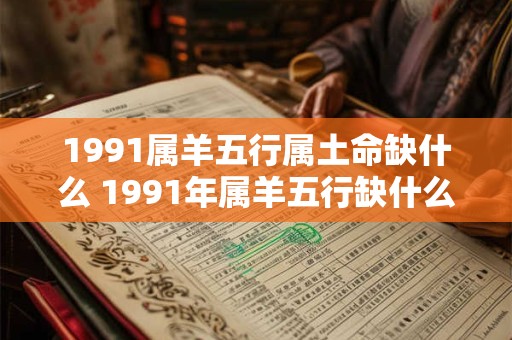 1991属羊五行属土命缺什么 1991年属羊五行缺什么命