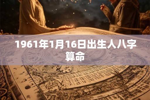 1961年1月16日出生人八字算命