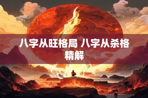 八字从旺格局 八字从杀格精解