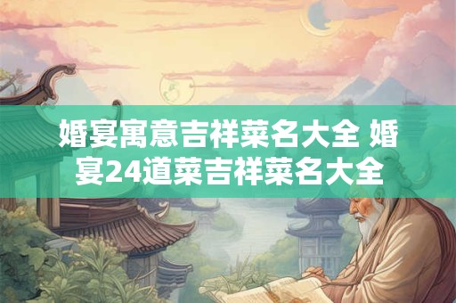 婚宴寓意吉祥菜名大全 婚宴24道菜吉祥菜名大全