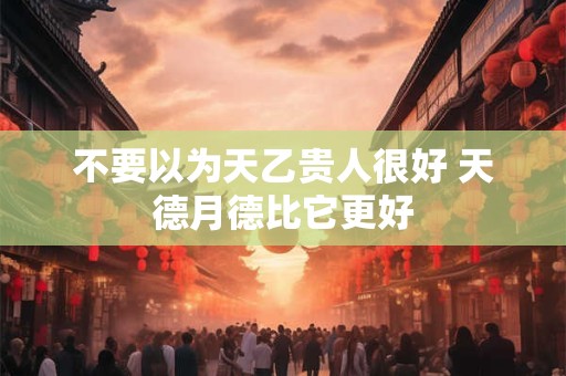 不要以为天乙贵人很好 天德月德比它更好