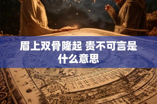 眉上双骨隆起 贵不可言是什么意思 眉上双骨隆起 贵不可言是什么意思