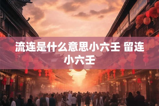 流连是什么意思小六壬 留连小六壬