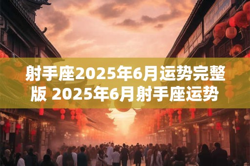 射手座2025年6月运势完整版 2025年6月射手座运势如何