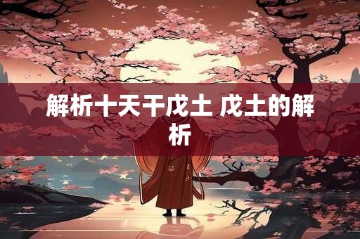 解析十天干戊土 戊土的解析