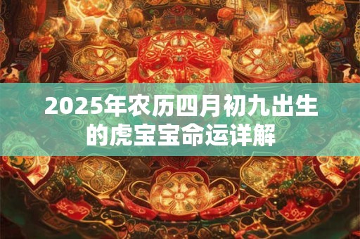 2025年农历四月初九出生的虎宝宝命运详解
