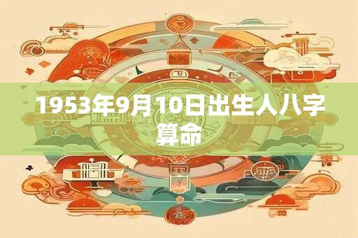 1953年9月10日出生人八字算命