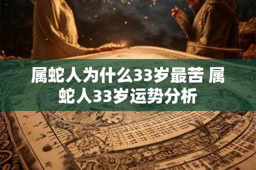 属蛇人为什么33岁最苦 属蛇人33岁运势分析