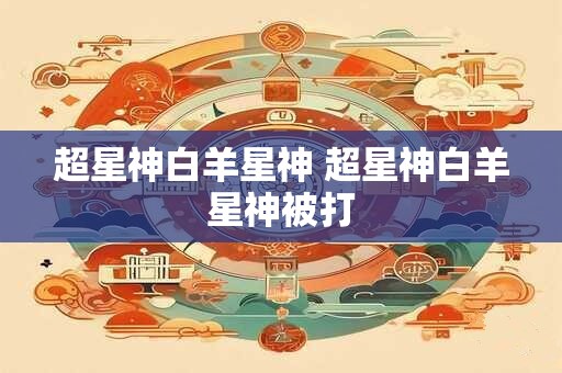 超星神白羊星神 超星神白羊星神被打