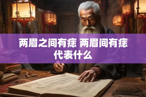 两眉之间有痣 两眉间有痣代表什么