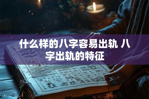 什么样的八字容易出轨 八字出轨的特征