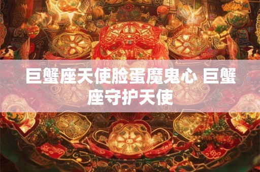 巨蟹座天使脸蛋魔鬼心 巨蟹座守护天使