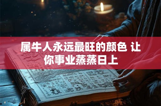 属牛人永远最旺的颜色 让你事业蒸蒸日上
