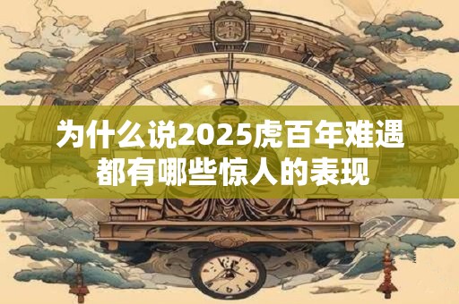 为什么说2025虎百年难遇 都有哪些惊人的表现