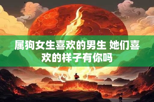 属狗女生喜欢的男生 她们喜欢的样子有你吗