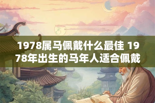 1978属马佩戴什么最佳 1978年出生的马年人适合佩戴什么