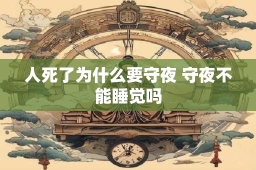 人死了为什么要守夜 守夜不能睡觉吗