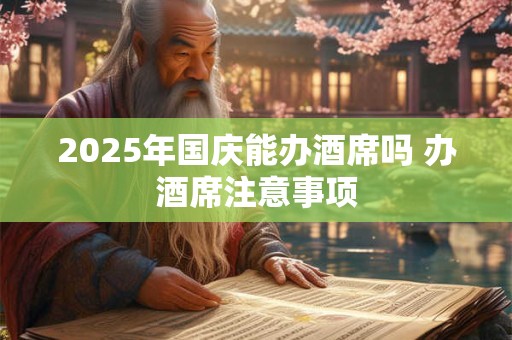 2025年国庆能办酒席吗 办酒席注意事项