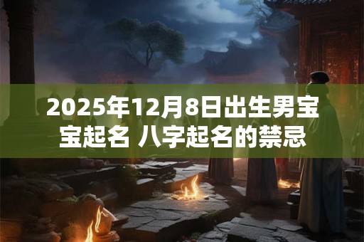 2025年12月8日出生男宝宝起名 八字起名的禁忌