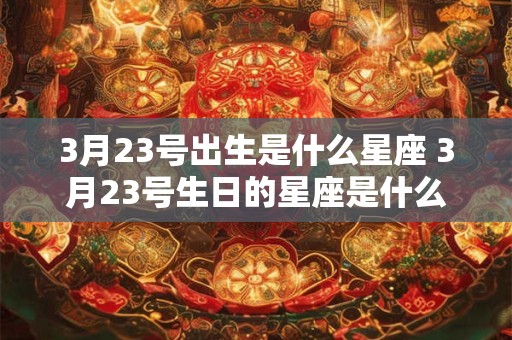 3月23号出生是什么星座 3月23号生日的星座是什么