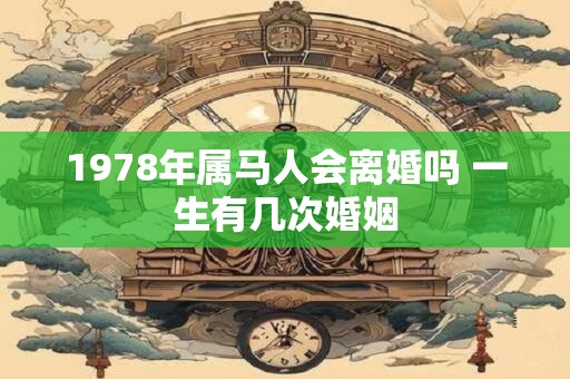 1978年属马人会离婚吗 一生有几次婚姻