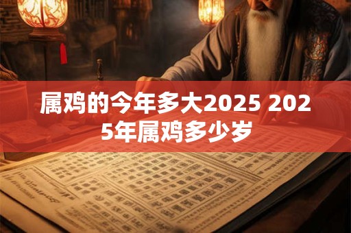 属鸡的今年多大2025 2025年属鸡多少岁
