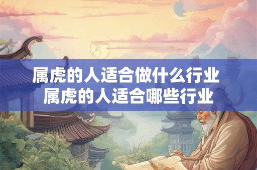 属虎的人适合做什么行业 属虎的人适合哪些行业
