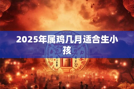 2025年属鸡几月适合生小孩